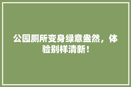 公园厕所变身绿意盎然，体验别样清新！
