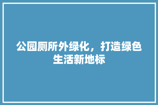公园厕所外绿化，打造绿色生活新地标