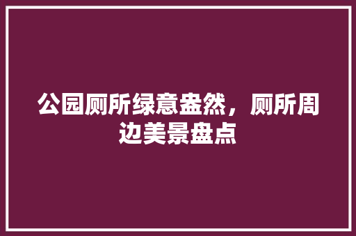公园厕所绿意盎然，厕所周边美景盘点