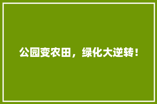 公园变农田，绿化大逆转！
