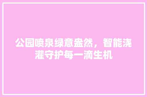 公园喷泉绿意盎然，智能浇灌守护每一滴生机