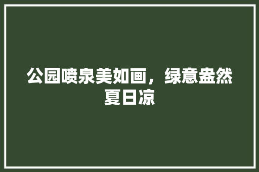 公园喷泉美如画，绿意盎然夏日凉