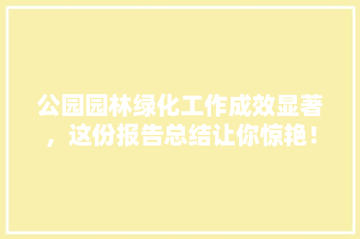 公园园林绿化工作成效显著，这份报告总结让你惊艳！