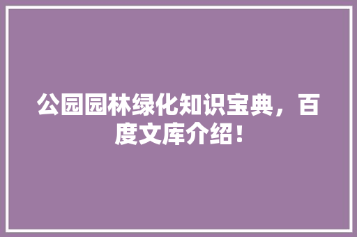 公园园林绿化知识宝典，百度文库介绍！