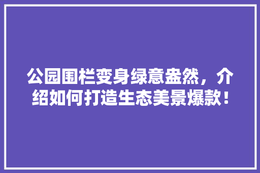 公园围栏变身绿意盎然，介绍如何打造生态美景爆款！