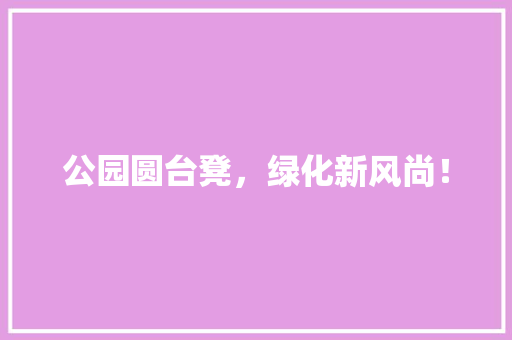 公园圆台凳，绿化新风尚！