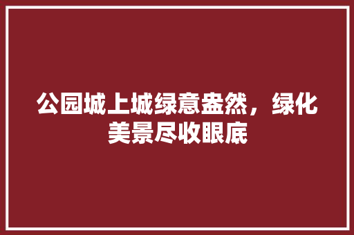 公园城上城绿意盎然，绿化美景尽收眼底