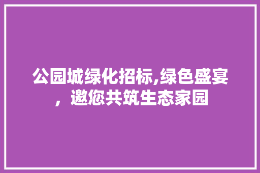 公园城绿化招标,绿色盛宴，邀您共筑生态家园