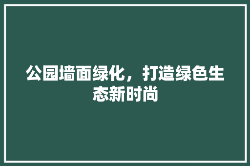 公园墙面绿化，打造绿色生态新时尚
