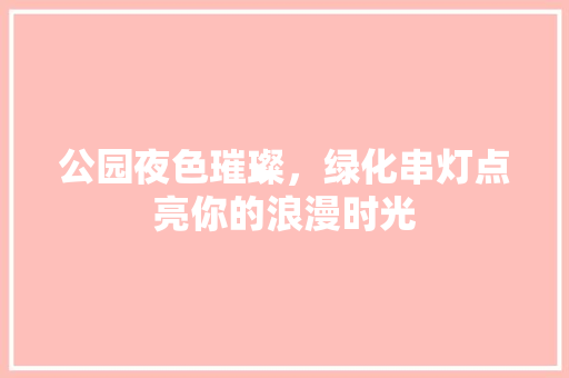 公园夜色璀璨，绿化串灯点亮你的浪漫时光