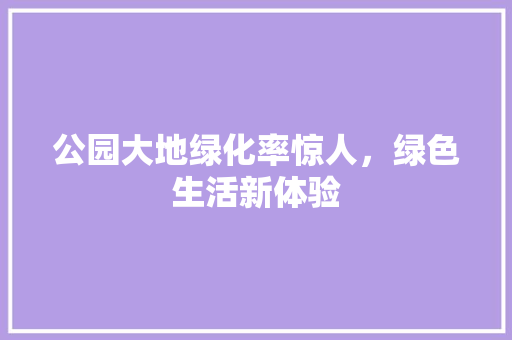 公园大地绿化率惊人，绿色生活新体验