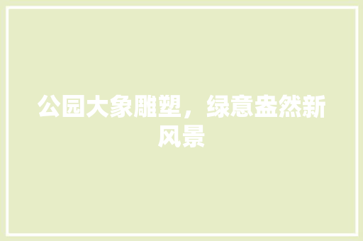 公园大象雕塑，绿意盎然新风景