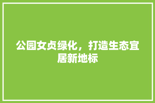公园女贞绿化，打造生态宜居新地标
