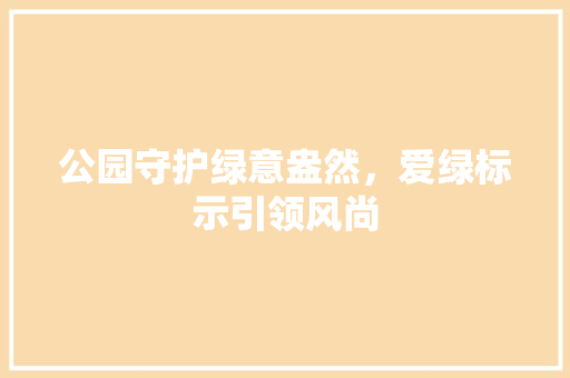 公园守护绿意盎然，爱绿标示引领风尚