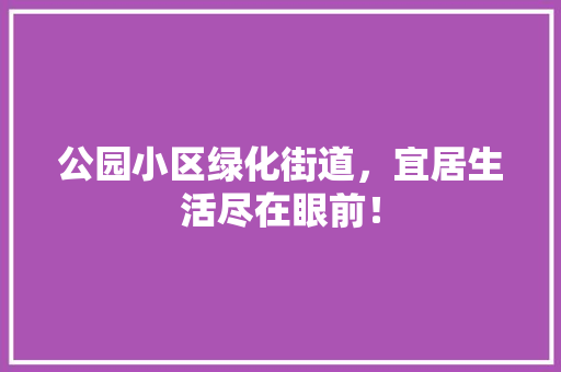 公园小区绿化街道，宜居生活尽在眼前！