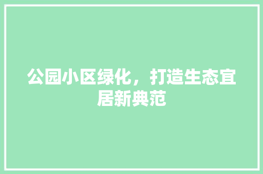 公园小区绿化，打造生态宜居新典范