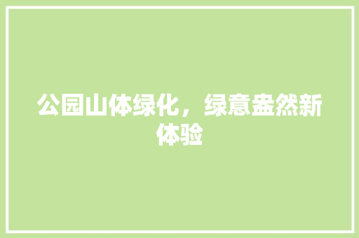 公园山体绿化，绿意盎然新体验 林木育苗