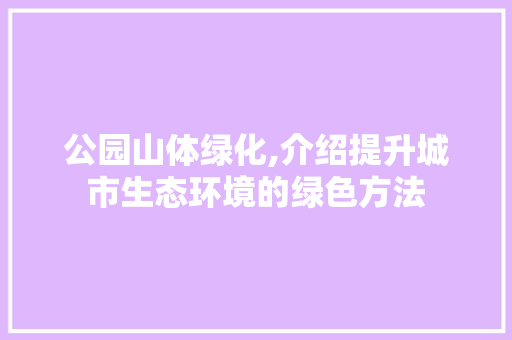 公园山体绿化,介绍提升城市生态环境的绿色方法