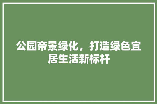 公园帝景绿化，打造绿色宜居生活新标杆