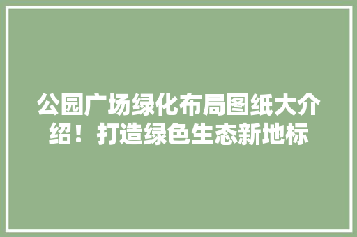 公园广场绿化布局图纸大介绍！打造绿色生态新地标