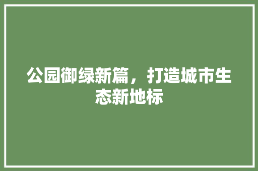 公园御绿新篇，打造城市生态新地标