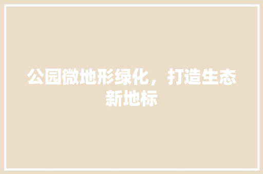 公园微地形绿化，打造生态新地标