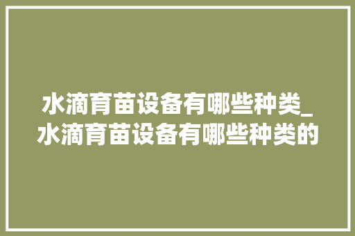 水滴育苗设备有哪些种类_水滴育苗设备有哪些种类的