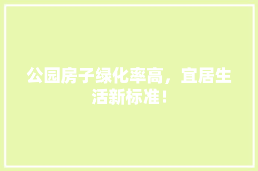 公园房子绿化率高，宜居生活新标准！