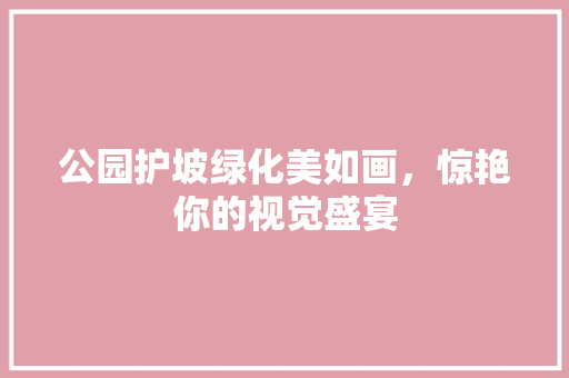 公园护坡绿化美如画，惊艳你的视觉盛宴