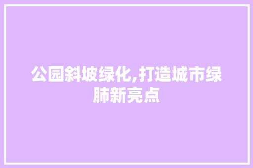 公园斜坡绿化,打造城市绿肺新亮点