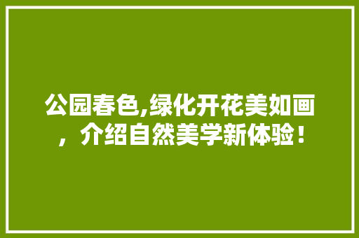公园春色,绿化开花美如画，介绍自然美学新体验！