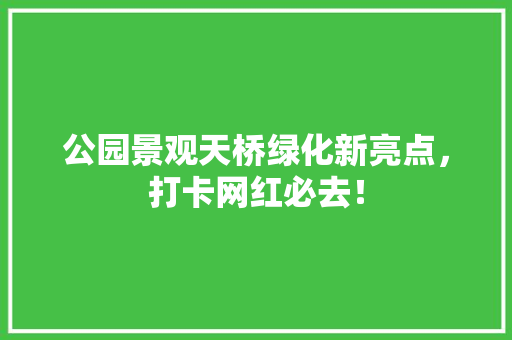 公园景观天桥绿化新亮点，打卡网红必去！