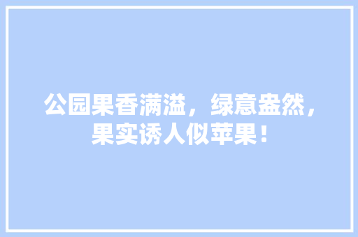 公园果香满溢，绿意盎然，果实诱人似苹果！