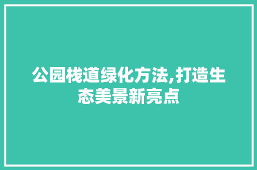 公园栈道绿化方法,打造生态美景新亮点