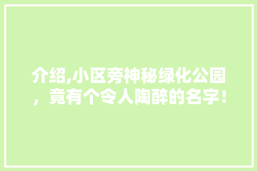 介绍,小区旁神秘绿化公园，竟有个令人陶醉的名字！