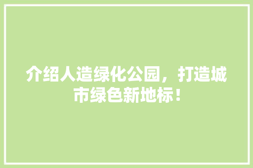 介绍人造绿化公园，打造城市绿色新地标！