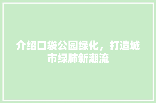 介绍口袋公园绿化，打造城市绿肺新潮流