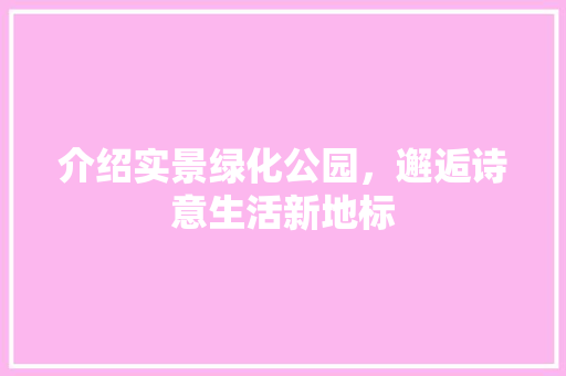 介绍实景绿化公园，邂逅诗意生活新地标