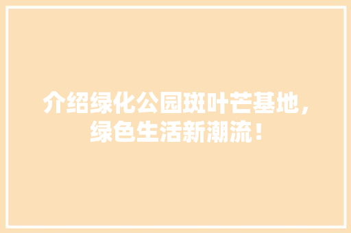 介绍绿化公园斑叶芒基地，绿色生活新潮流！