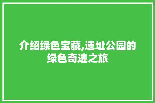 介绍绿色宝藏,遗址公园的绿色奇迹之旅