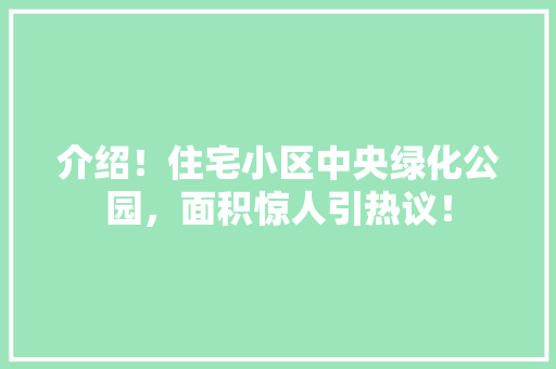 介绍！住宅小区中央绿化公园，面积惊人引热议！