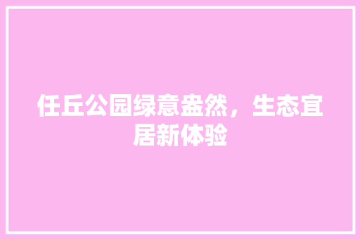任丘公园绿意盎然，生态宜居新体验