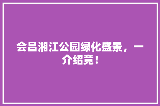 会昌湘江公园绿化盛景，一介绍竟！
