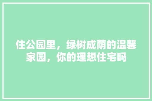 住公园里，绿树成荫的温馨家园，你的理想住宅吗