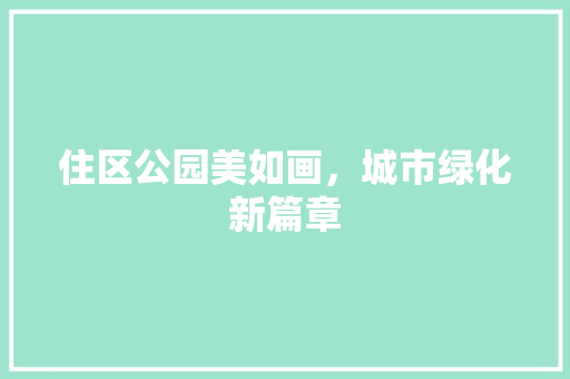 住区公园美如画，城市绿化新篇章