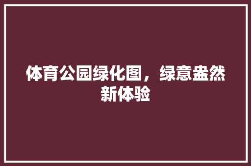 体育公园绿化图，绿意盎然新体验