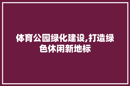 体育公园绿化建设,打造绿色休闲新地标
