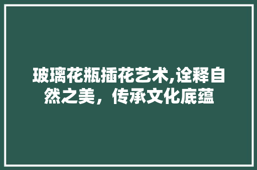 玻璃花瓶插花艺术,诠释自然之美，传承文化底蕴 温室育苗