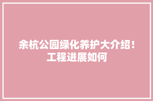 余杭公园绿化养护大介绍！工程进展如何 林木育苗