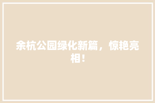 余杭公园绿化新篇，惊艳亮相！
